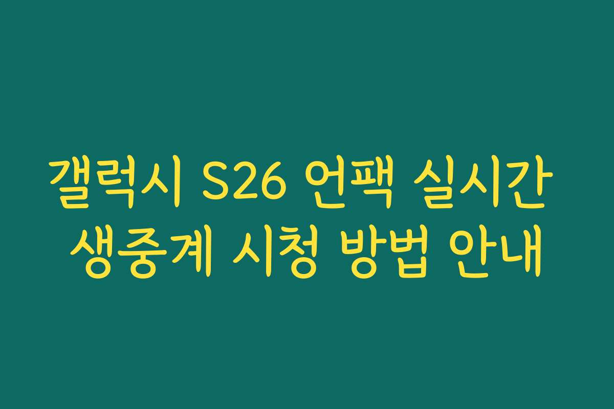 갤럭시 S26 언팩 실시간 생중계 시청 방법 안내