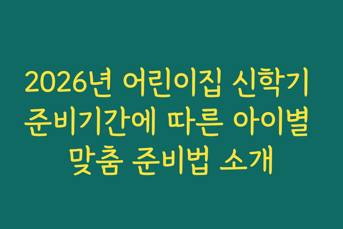 2026년 어린이집 신학기 준비기간에 따른 아이별 맞춤 준비법 소개