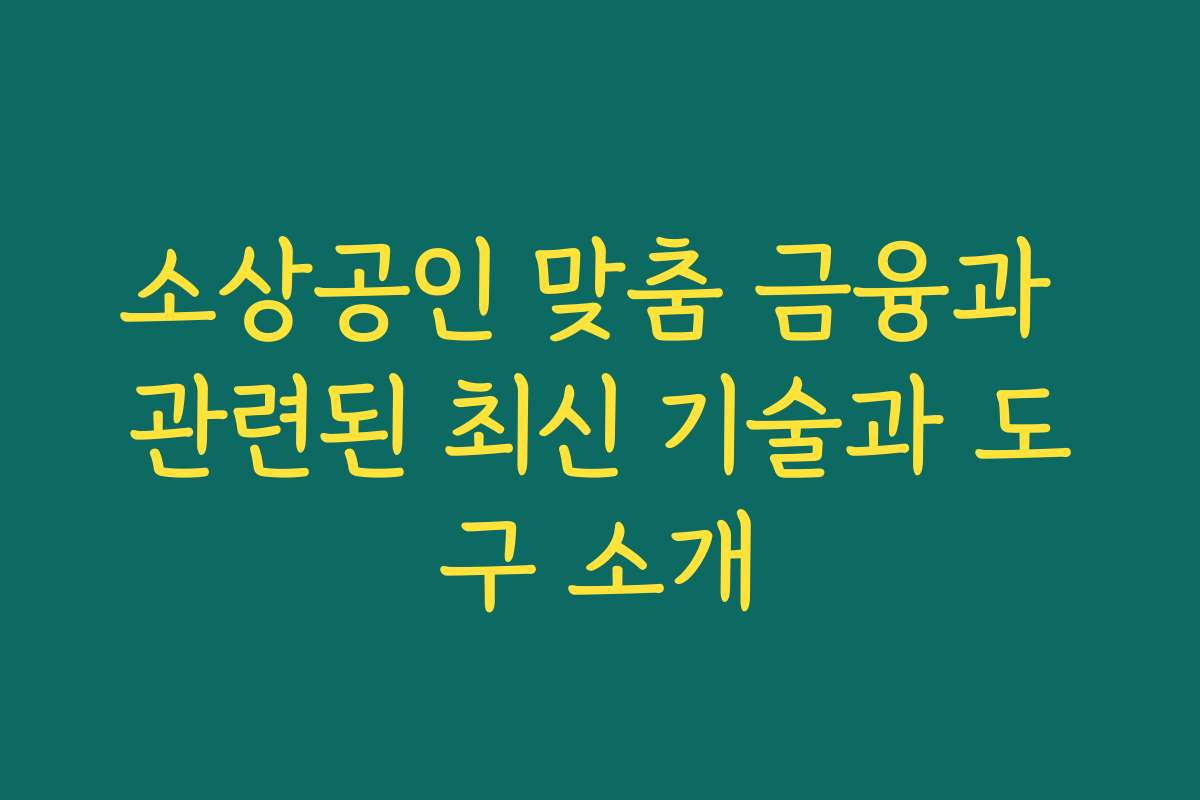 소상공인 맞춤 금융과 관련된 최신 기술과 도구 소개