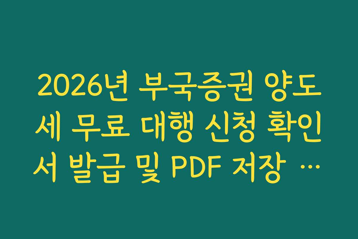 2026년 부국증권 양도세 무료 대행 신청 확인서 발급 및 PDF 저장 경로