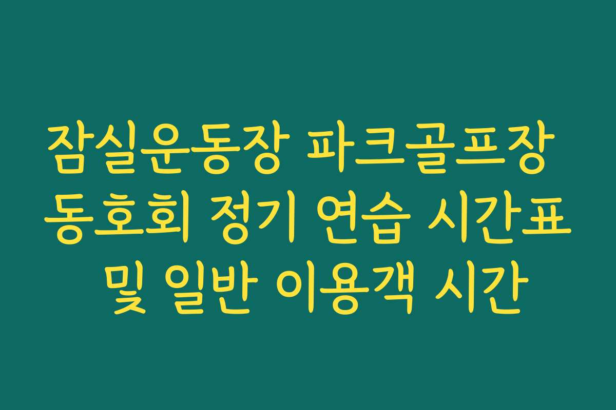 잠실운동장 파크골프장 동호회 정기 연습 시간표 및 일반 이용객 시간 잠실운동장 파크골프장 동호회 정기 연습 시간표 및 일반 이용객 시간
