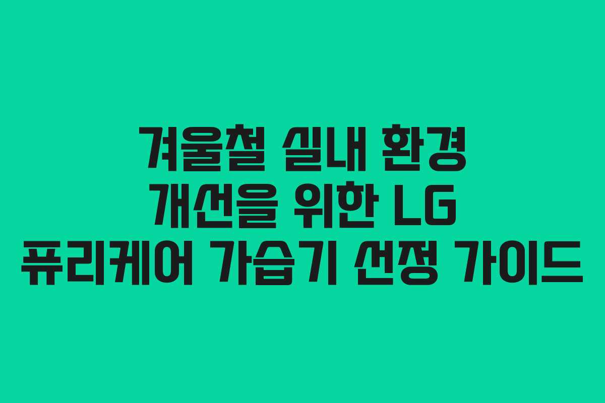 겨울철 실내 환경 개선을 위한 LG 퓨리케어 가습기 선정 가이드 겨울철 실내 환경 개선을 위한 LG 퓨리케어 가습기 선정 가이드