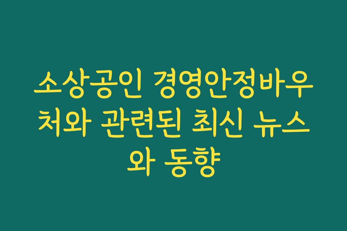 소상공인 경영안정바우처와 관련된 최신 뉴스와 동향