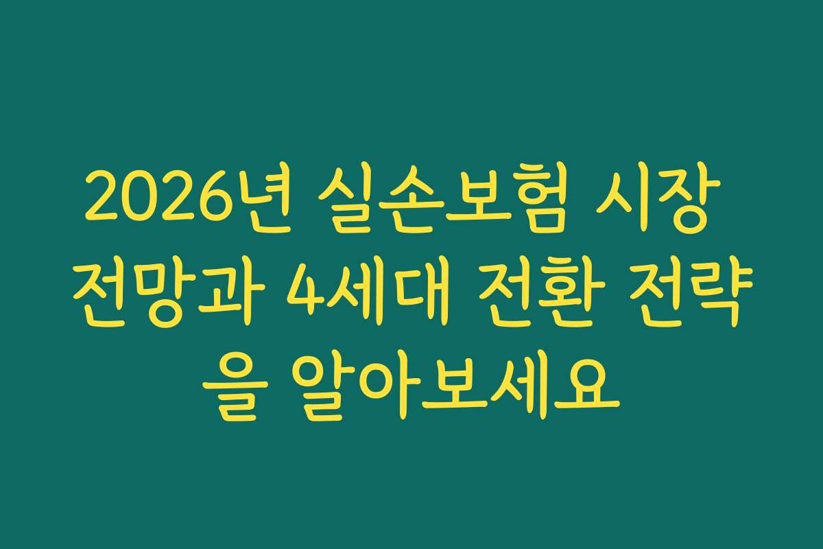 2026년 실손보험 시장 전망과 4세대 전환 전략을 알아보세요
