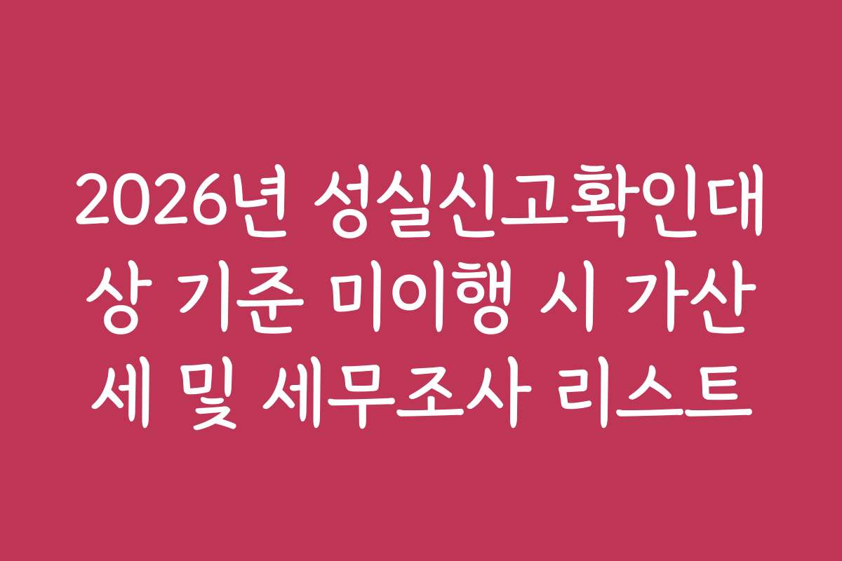 2026년 성실신고확인대상 기준 미이행 시 가산세 및 세무조사 리스트 2026년 성실신고확인대상 기준 미이행 시 가산세 및 세무조사 리스트