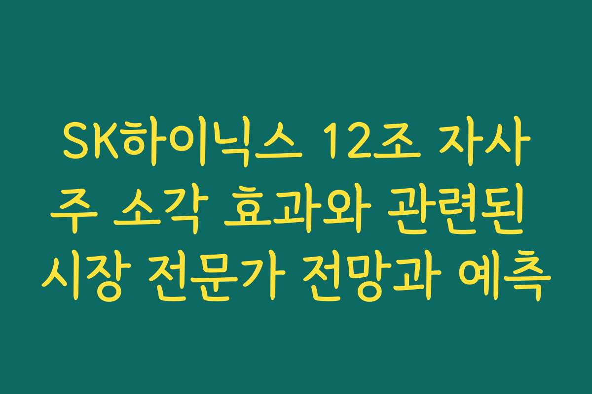 SK하이닉스 12조 자사주 소각 효과와 관련된 시장 전문가 전망과 예측