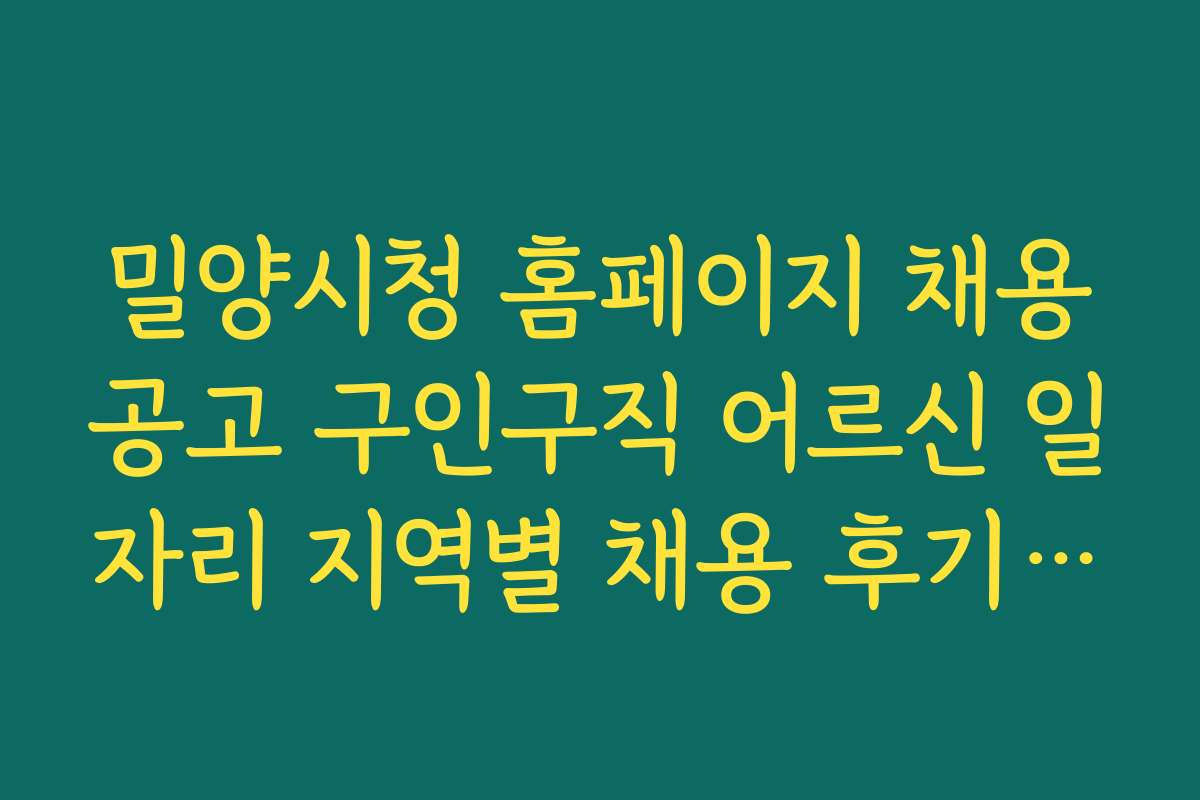 밀양시청 홈페이지 채용공고 구인구직 어르신 일자리 지역별 채용 후기와 인터뷰 모음