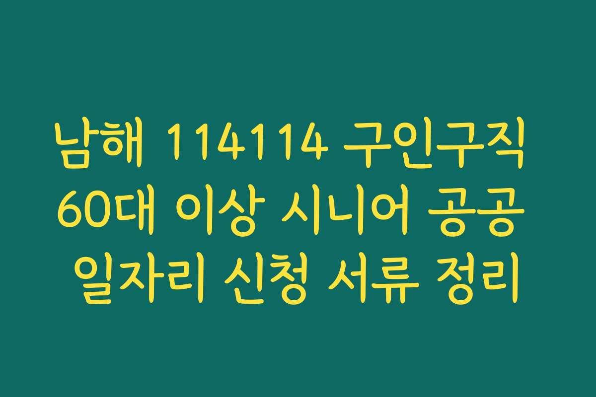 남해 114114 구인구직 60대 이상 시니어 공공 일자리 신청 서류 정리 남해 114114 구인구직 60대 이상 시니어 공공 일자리 신청 서류 정리