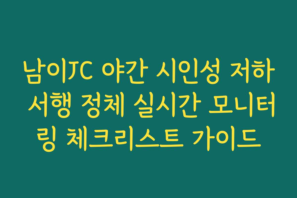 남이JC 야간 시인성 저하 서행 정체 실시간 모니터링 체크리스트 가이드