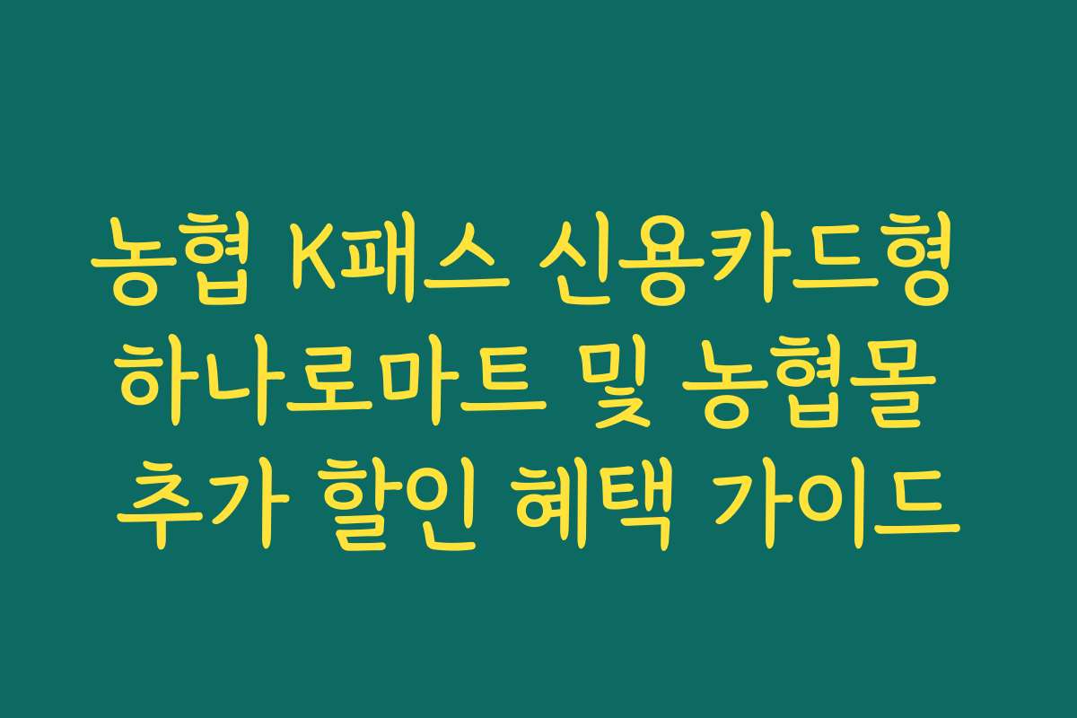 농협 K패스 신용카드형 하나로마트 및 농협몰 추가 할인 혜택 가이드