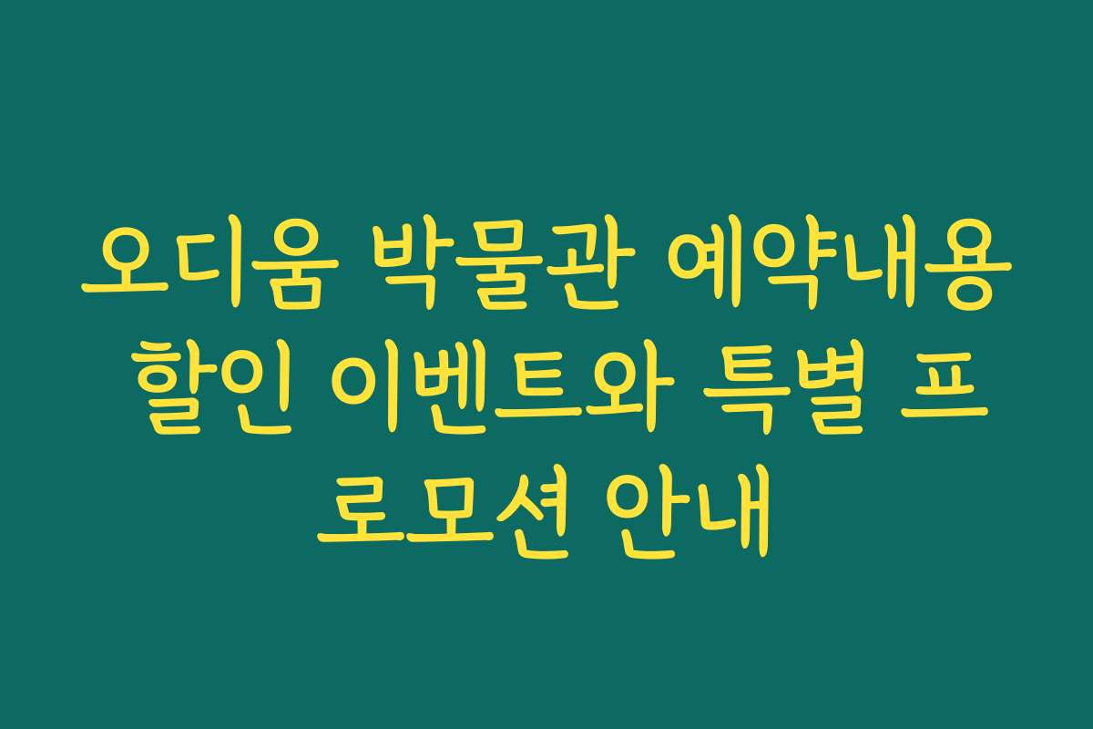 오디움 박물관 예약내용 할인 이벤트와 특별 프로모션 안내