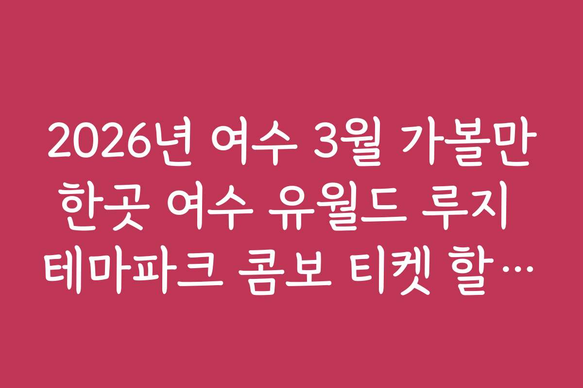 2026년 여수 3월 가볼만한곳 여수 유월드 루지 테마파크 콤보 티켓 할인 요령