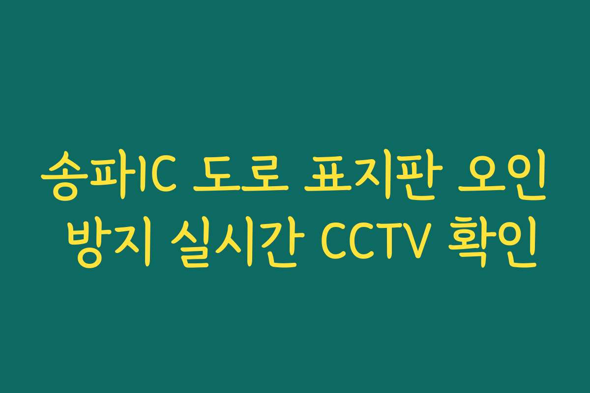 송파IC 도로 표지판 오인 방지 실시간 CCTV 확인 송파IC 도로 표지판 오인 방지 실시간 CCTV 확인
