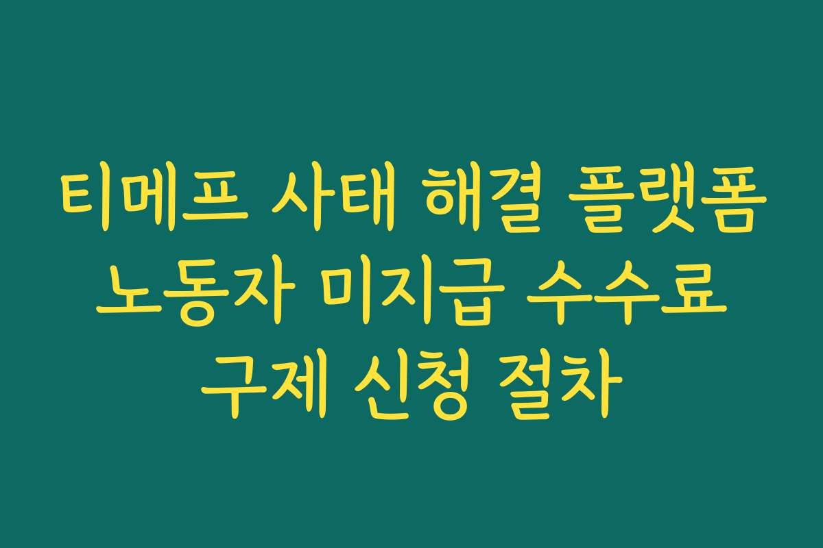 티메프 사태 해결 플랫폼 노동자 미지급 수수료 구제 신청 절차 티메프 사태 해결 플랫폼 노동자 미지급 수수료 구제 신청 절차