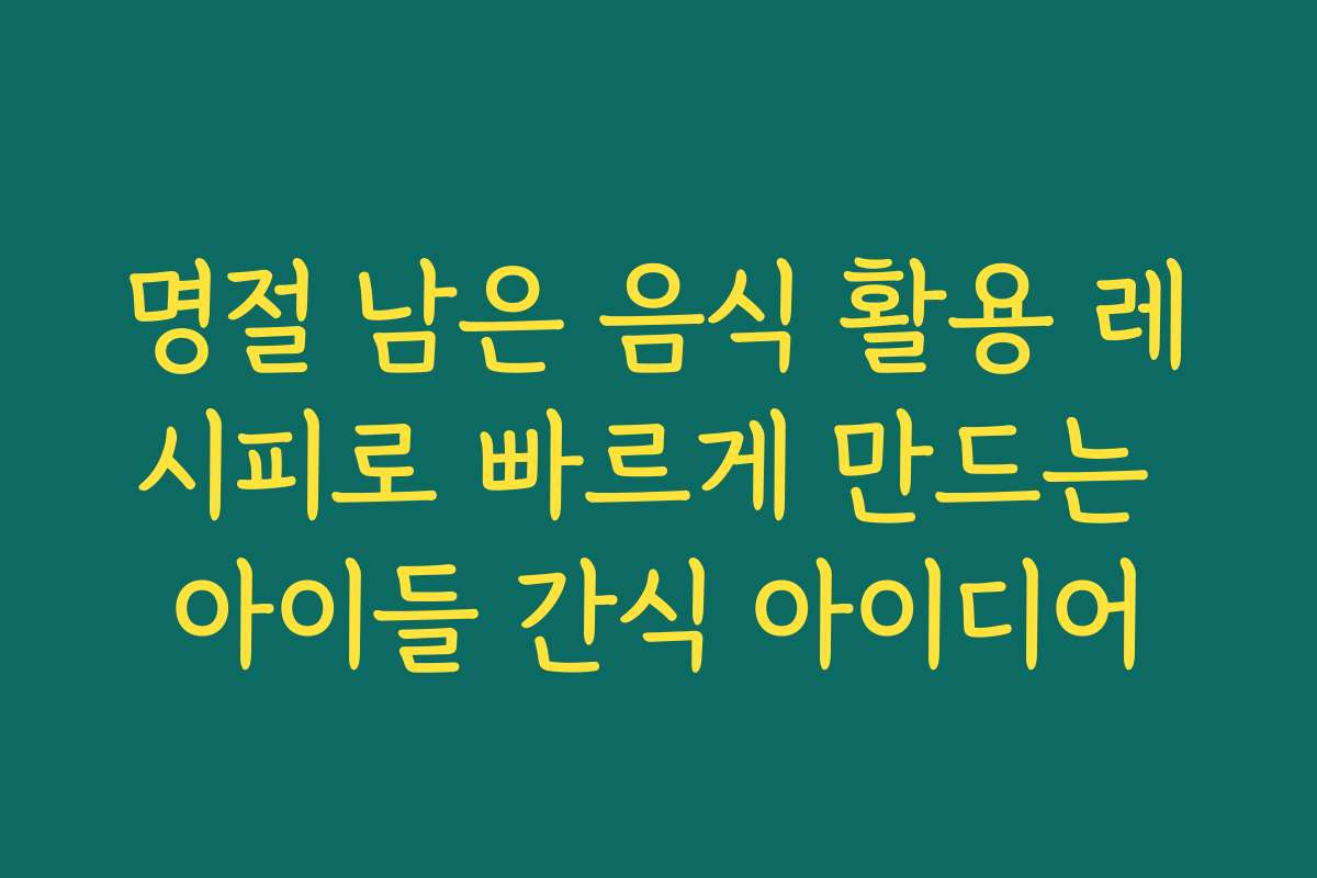 명절 남은 음식 활용 레시피로 빠르게 만드는 아이들 간식 아이디어