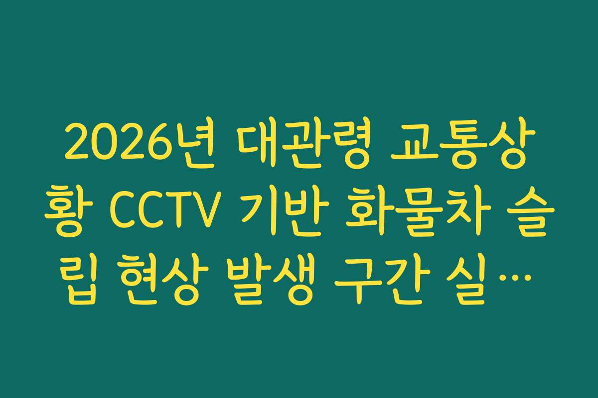 2026년 대관령 교통상황 CCTV 기반 화물차 슬립 현상 발생 구간 실시간 분석