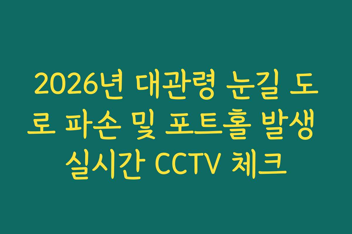 2026년 대관령 눈길 도로 파손 및 포트홀 발생 실시간 CCTV 체크 2026년 대관령 눈길 도로 파손 및 포트홀 발생 실시간 CCTV 체크