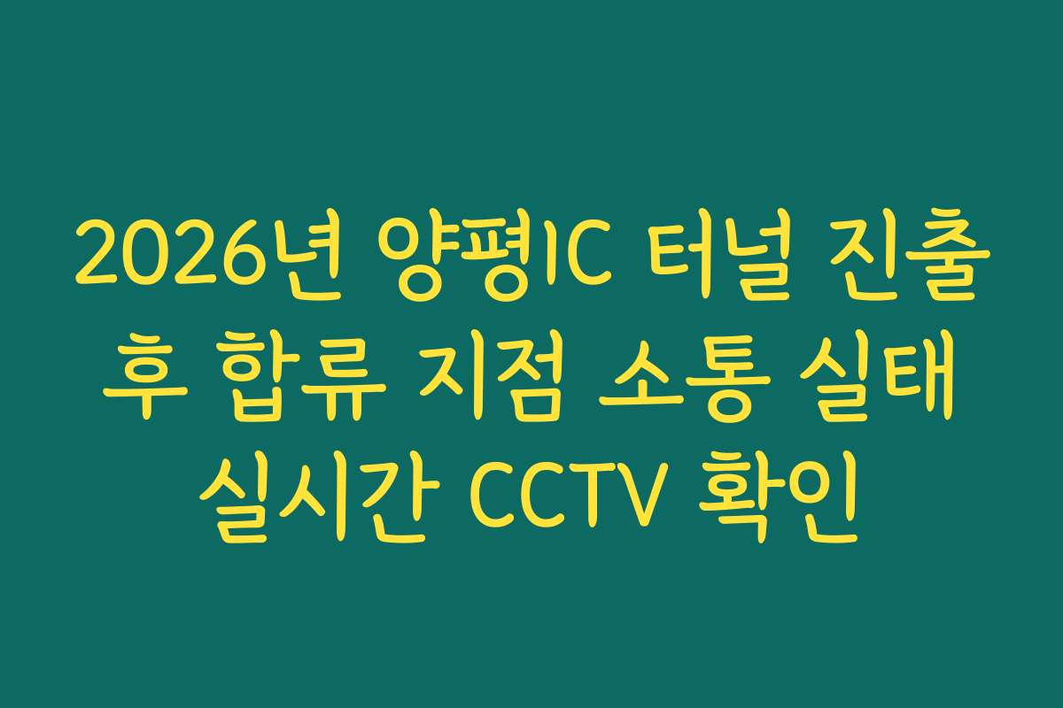 2026년 양평IC 터널 진출 후 합류 지점 소통 실태 실시간 CCTV 확인