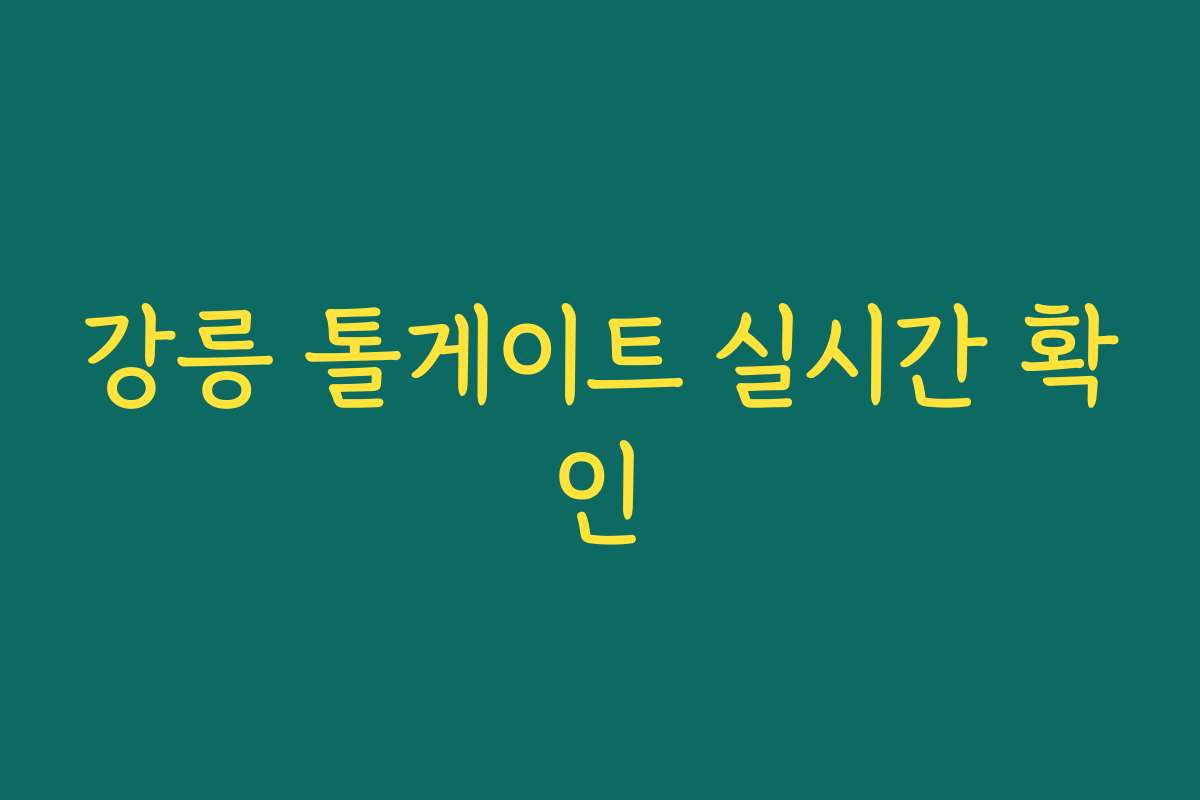 강릉 톨게이트 실시간 확인