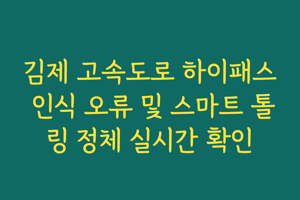 김제 고속도로 하이패스 인식 오류 및 스마트 톨링 정체 실시간 확인