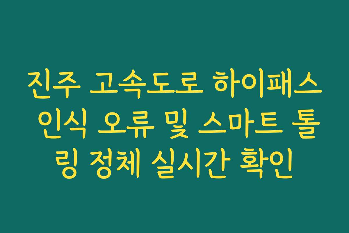 진주 고속도로 하이패스 인식 오류 및 스마트 톨링 정체 실시간 확인