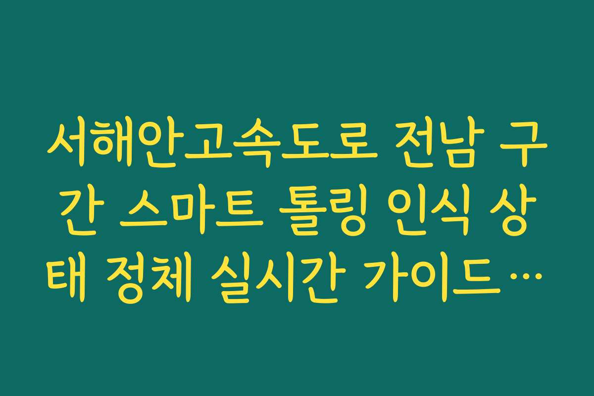 서해안고속도로 전남 구간 스마트 톨링 인식 상태 정체 실시간 가이드 방법