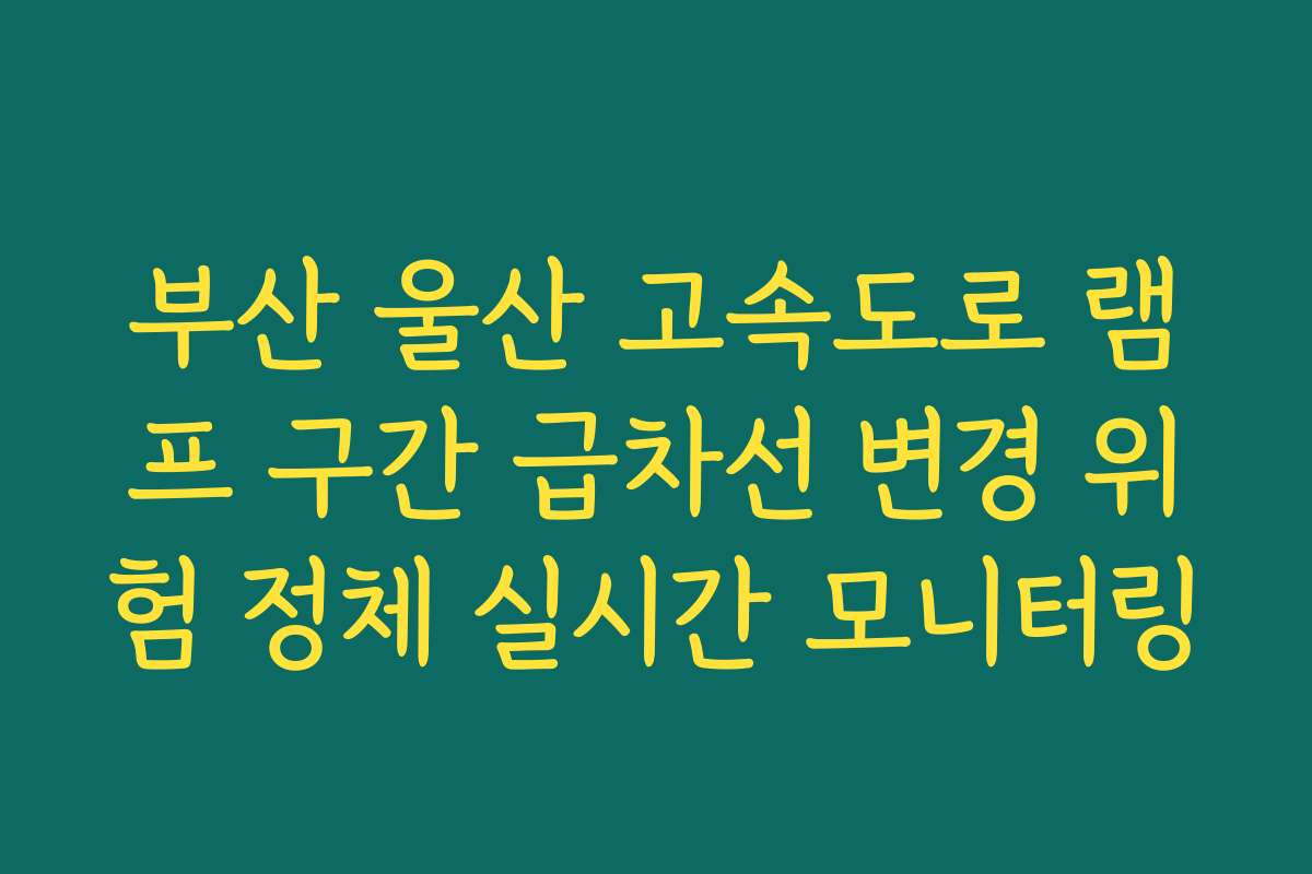 부산 울산 고속도로 램프 구간 급차선 변경 위험 정체 실시간 모니터링