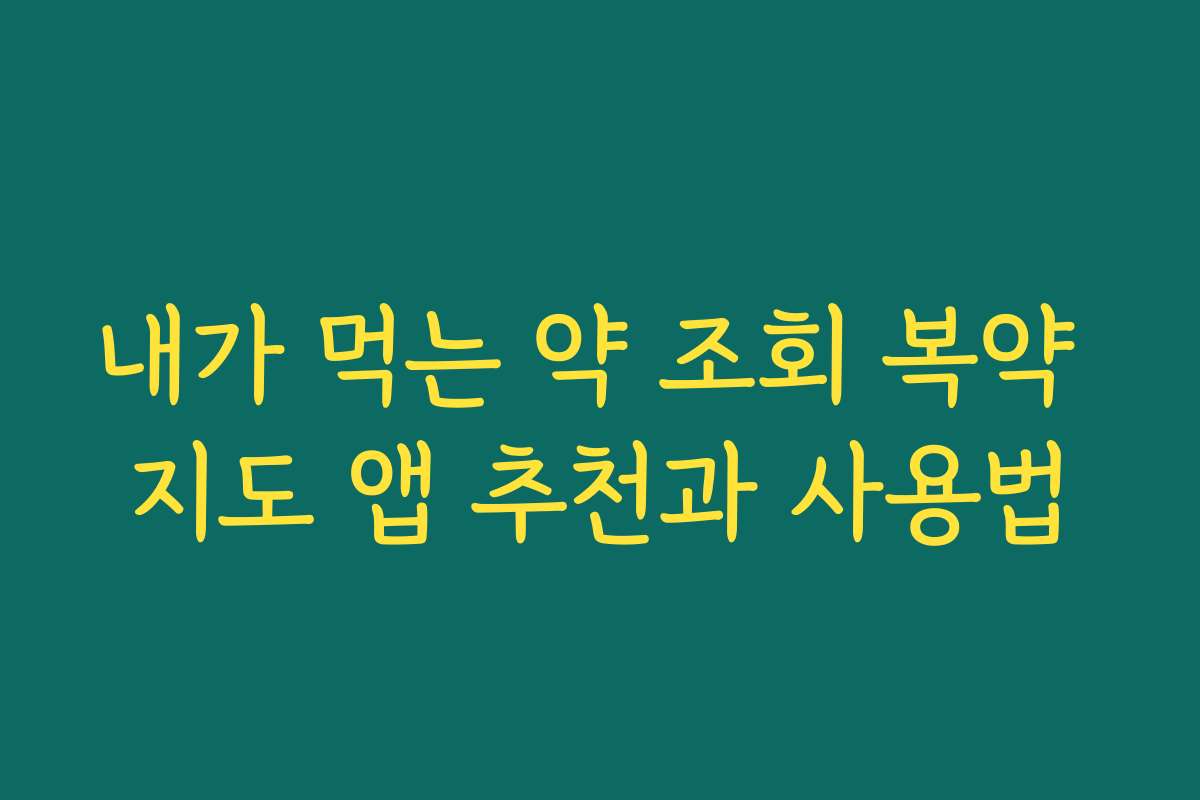 내가 먹는 약 조회 복약 지도 앱 추천과 사용법