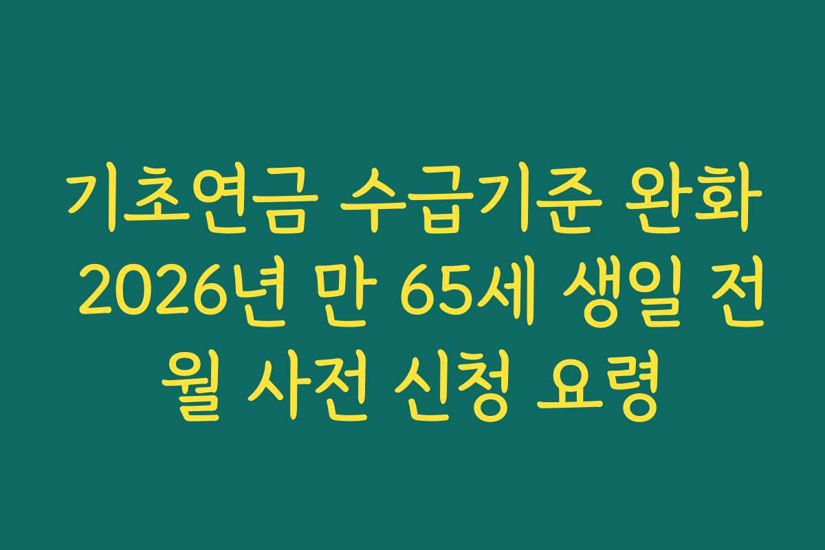 기초연금 수급기준 완화 2026년 만 65세 생일 전월 사전 신청 요령