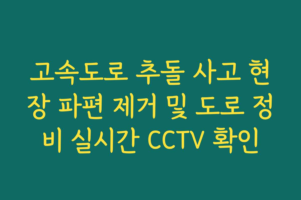 고속도로 추돌 사고 현장 파편 제거 및 도로 정비 실시간 CCTV 확인