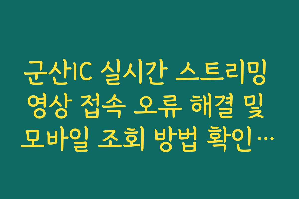 군산IC 실시간 스트리밍 영상 접속 오류 해결 및 모바일 조회 방법 확인 제공 군산IC 실시간 스트리밍 영상 접속 오류 해결 및 모바일 조회 방법 확인 제공