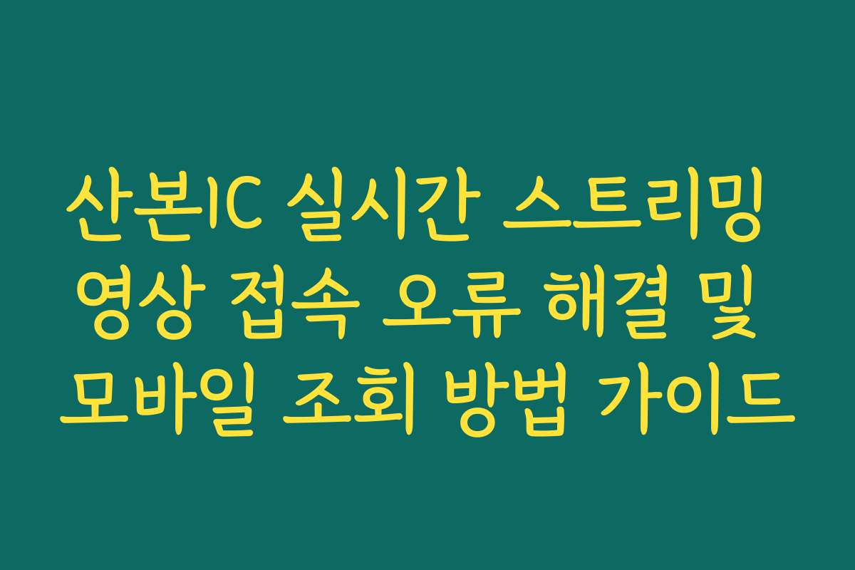 산본IC 실시간 스트리밍 영상 접속 오류 해결 및 모바일 조회 방법 가이드