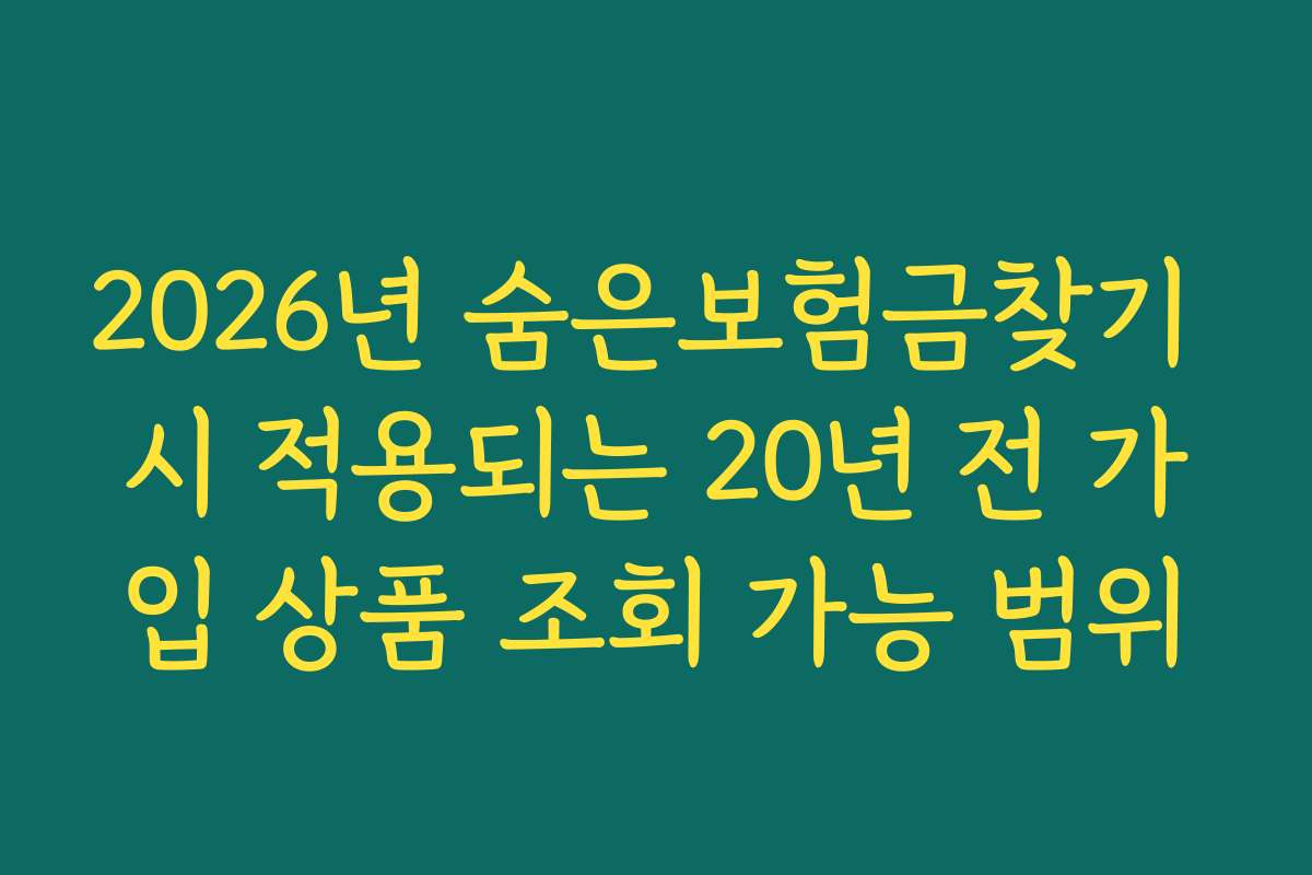 2026년 숨은보험금찾기 시 적용되는 20년 전 가입 상품 조회 가능 범위