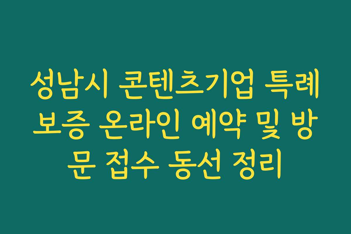성남시 콘텐츠기업 특례보증 온라인 예약 및 방문 접수 동선 정리 성남시 콘텐츠기업 특례보증 온라인 예약 및 방문 접수 동선 정리