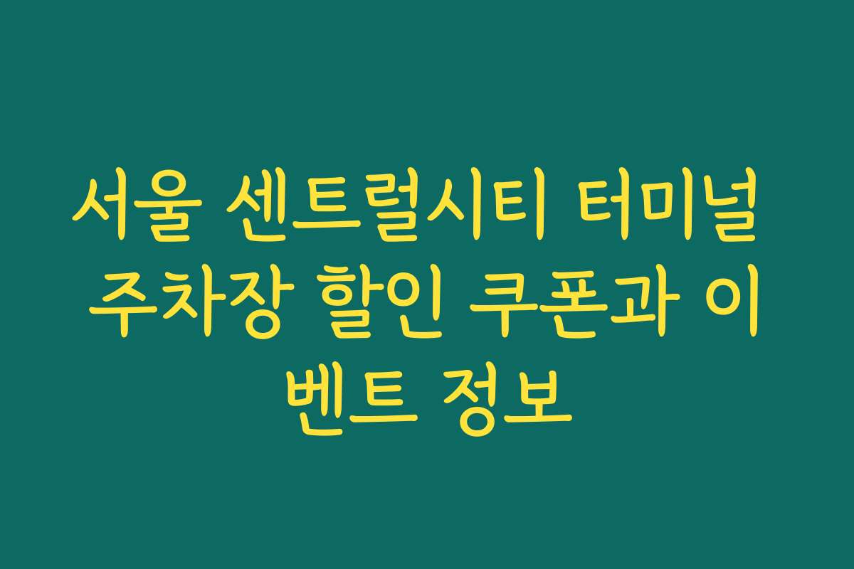 서울 센트럴시티 터미널 주차장 할인 쿠폰과 이벤트 정보