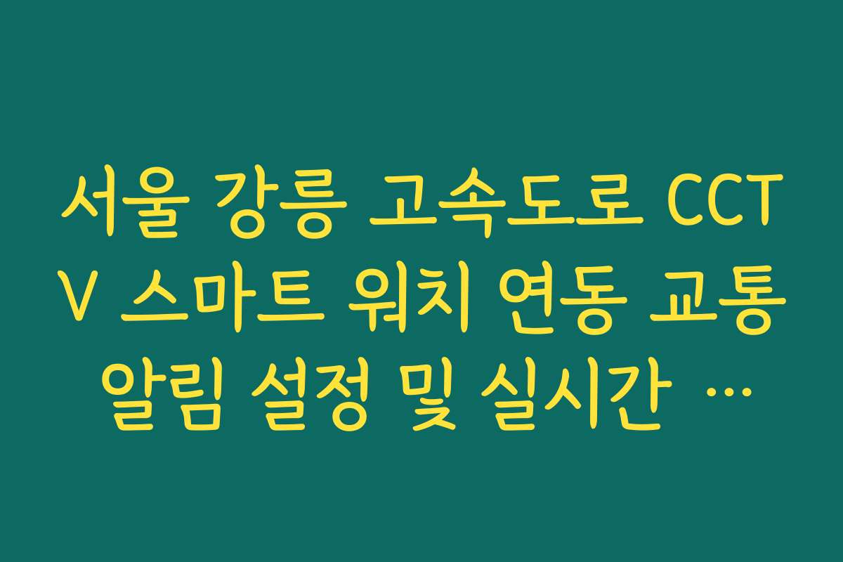 서울 강릉 고속도로 CCTV 스마트 워치 연동 교통 알림 설정 및 실시간 수신