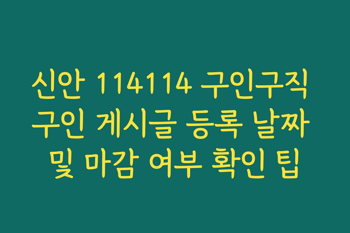 신안 114114 구인구직 구인 게시글 등록 날짜 및 마감 여부 확인 팁