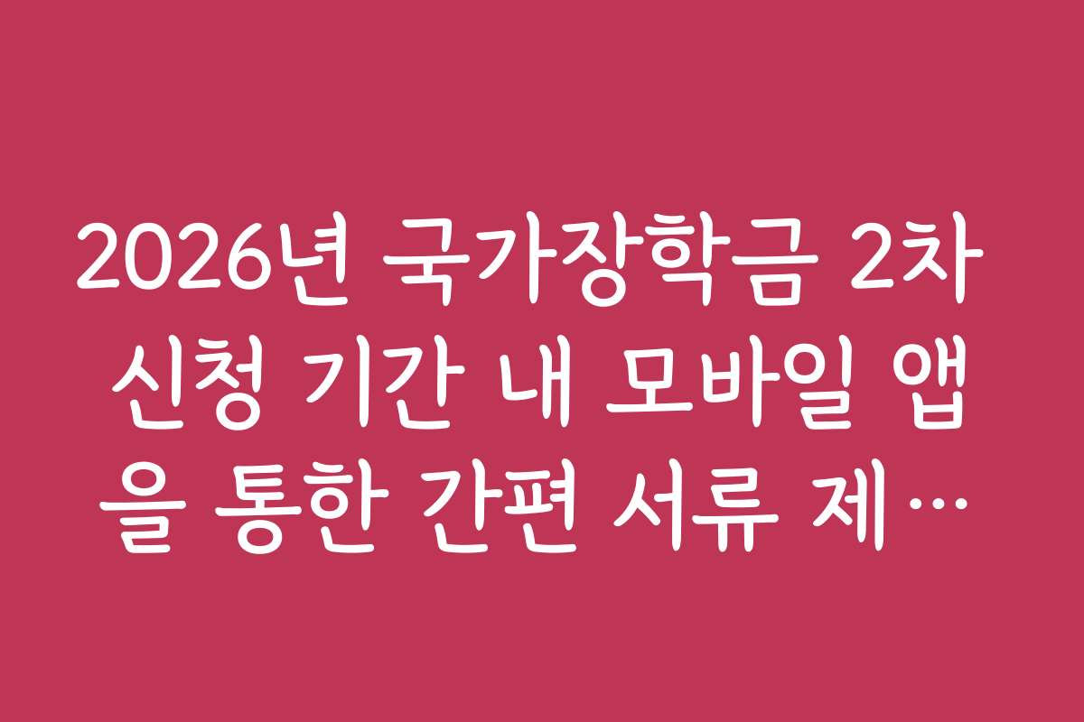 2026년 국가장학금 2차 신청 기간 내 모바일 앱을 통한 간편 서류 제출법