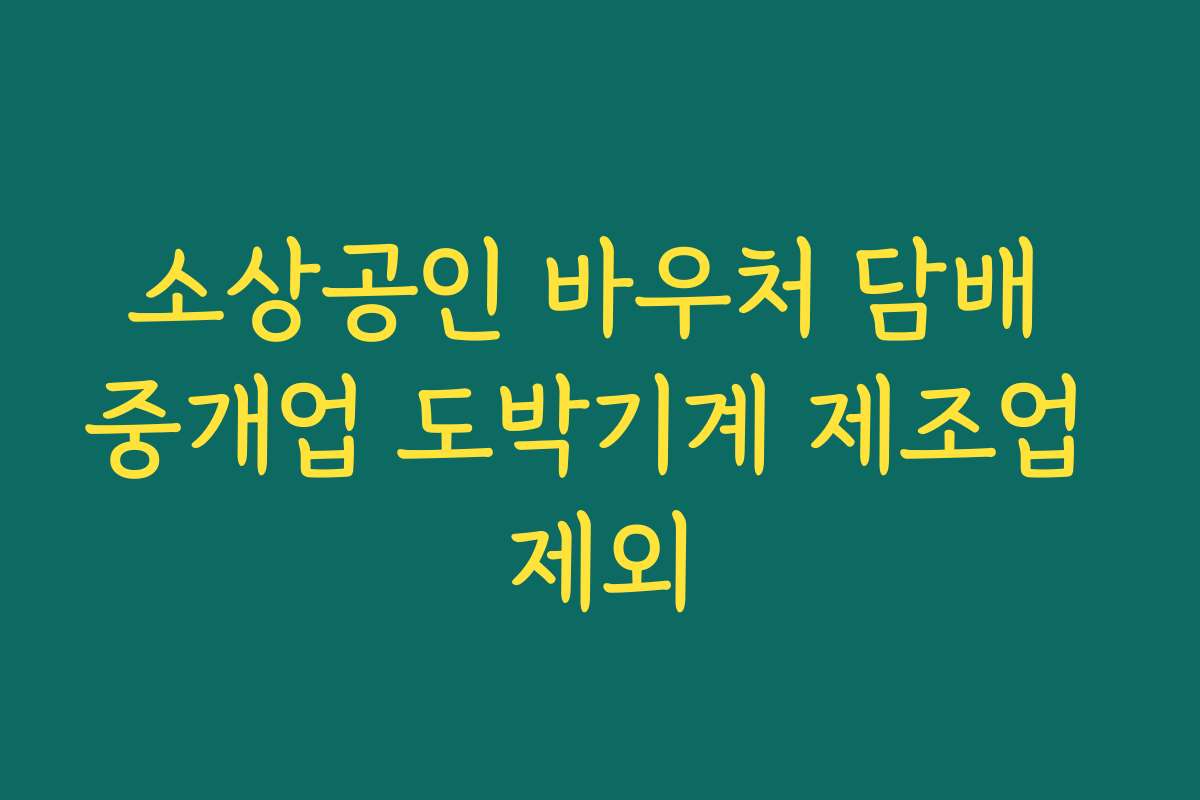 소상공인 바우처 담배 중개업 도박기계 제조업 제외