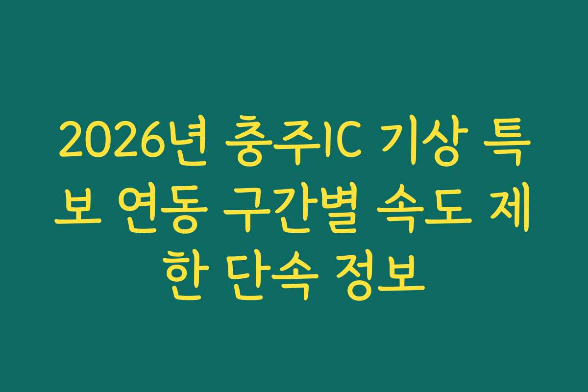2026년 충주IC 기상 특보 연동 구간별 속도 제한 단속 정보