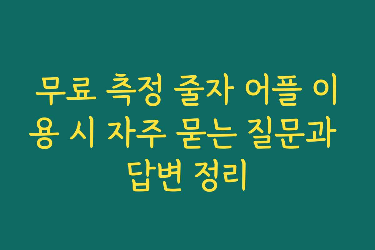 무료 측정 줄자 어플 이용 시 자주 묻는 질문과 답변 정리