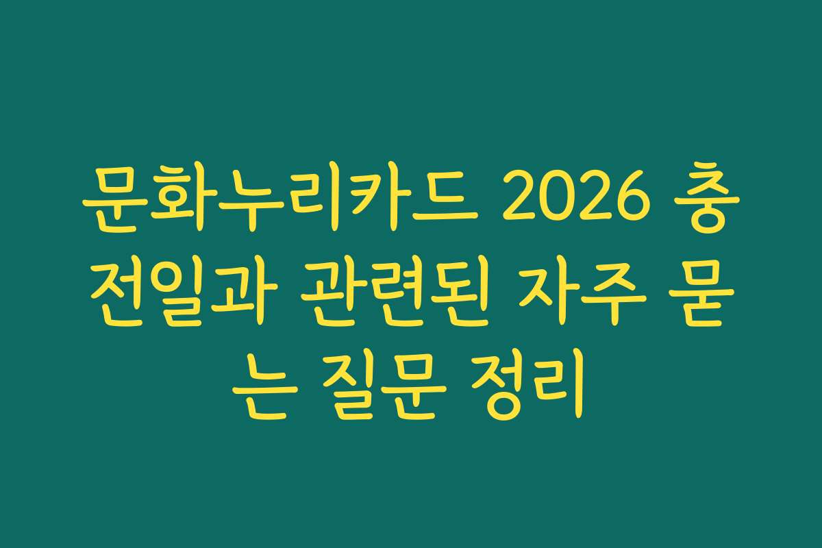 문화누리카드 2026 충전일과 관련된 자주 묻는 질문 정리