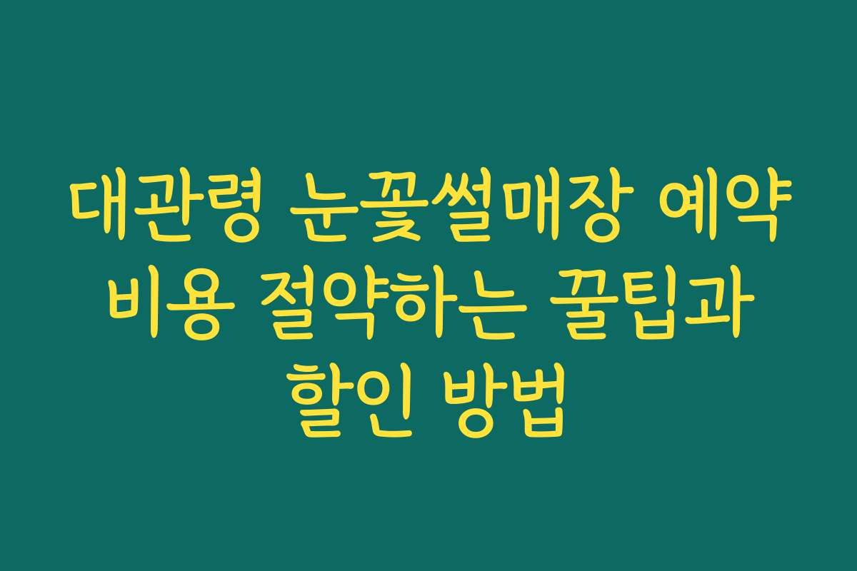 대관령 눈꽃썰매장 예약 비용 절약하는 꿀팁과 할인 방법