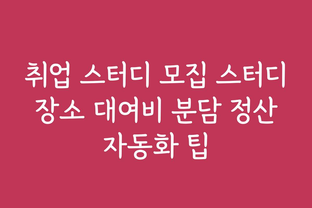 취업 스터디 모집 스터디 장소 대여비 분담 정산 자동화 팁