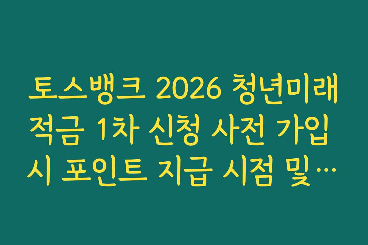 토스뱅크 2026 청년미래적금 1차 신청 사전 가입 시 포인트 지급 시점 및 확인 방법