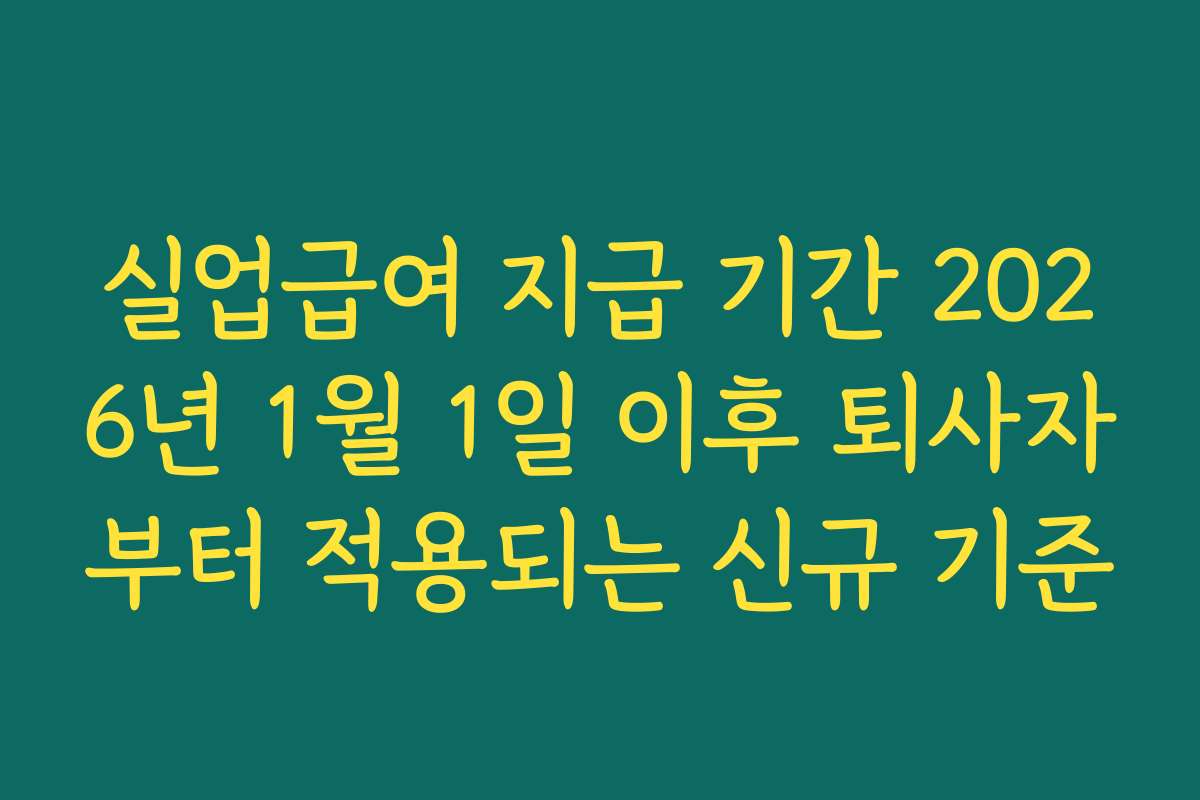 실업급여 지급 기간 2026년 1월 1일 이후 퇴사자부터 적용되는 신규 기준