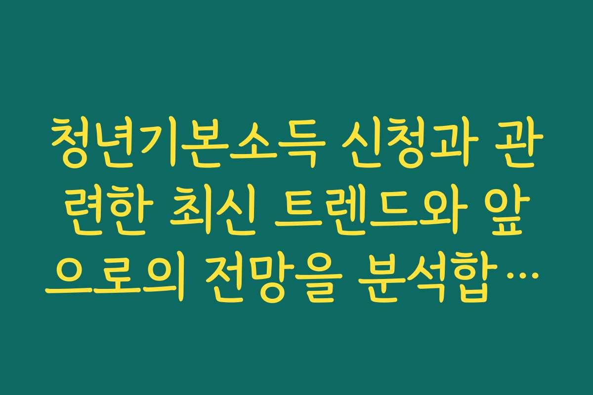 청년기본소득 신청과 관련한 최신 트렌드와 앞으로의 전망을 분석합니다