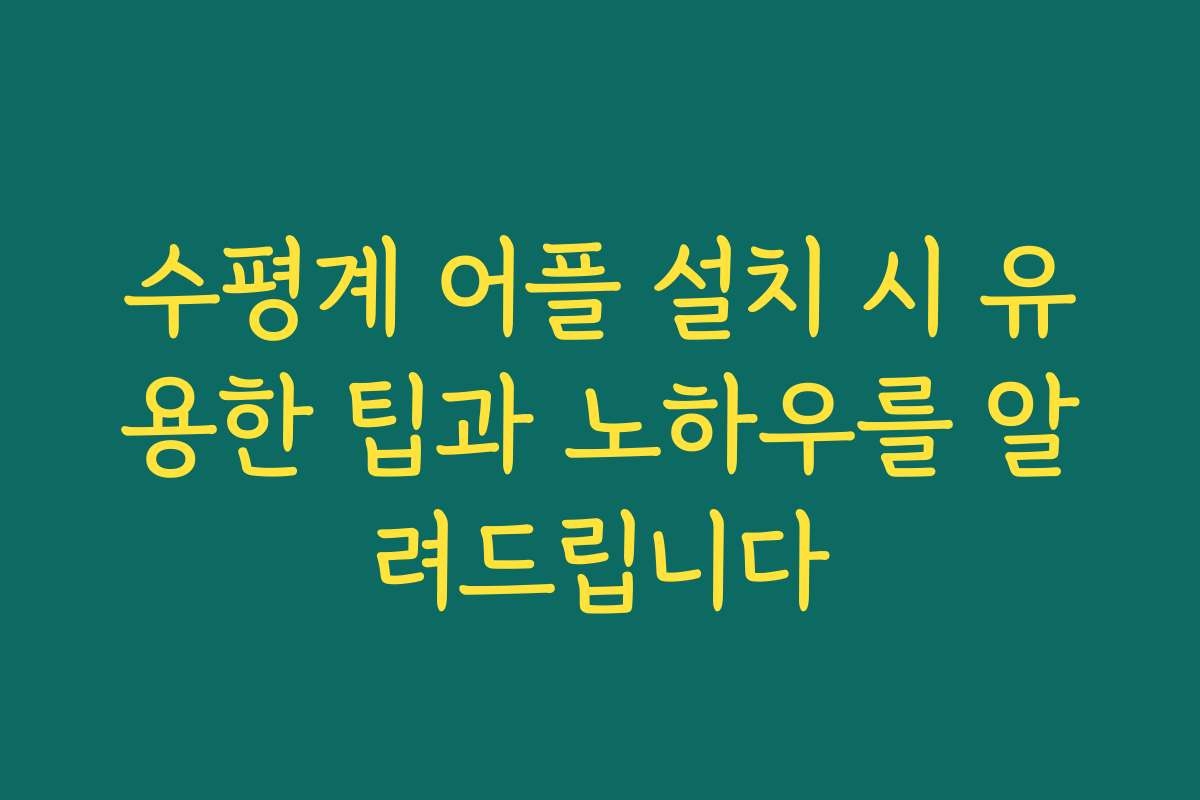 수평계 어플 설치 시 유용한 팁과 노하우를 알려드립니다