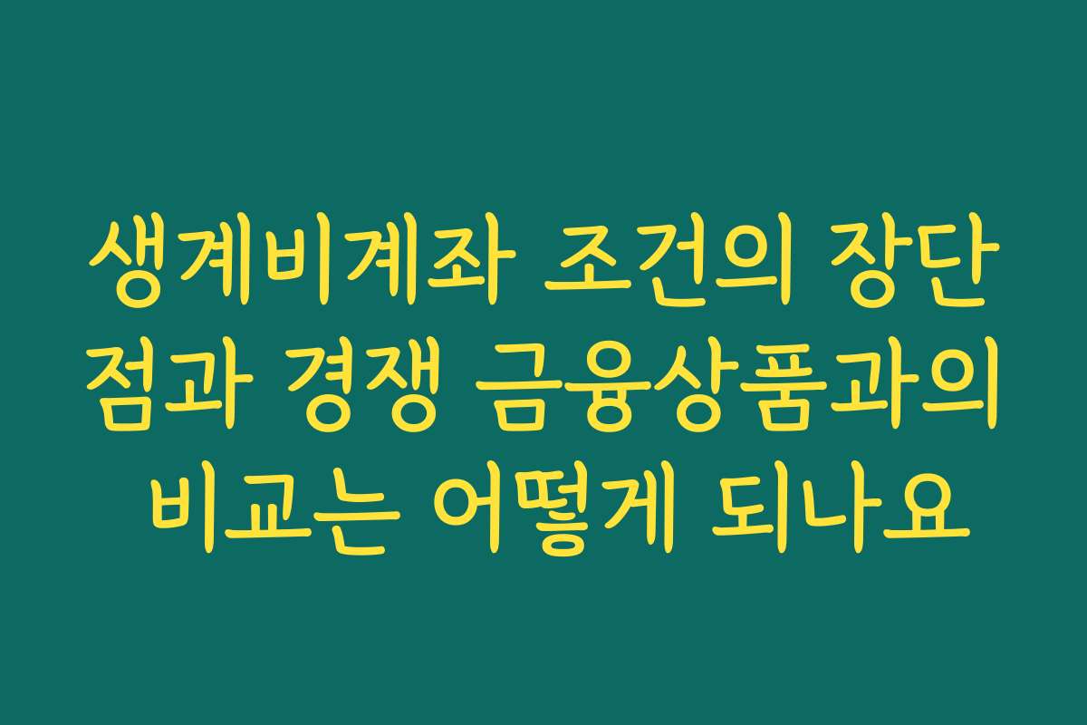 생계비계좌 조건의 장단점과 경쟁 금융상품과의 비교는 어떻게 되나요