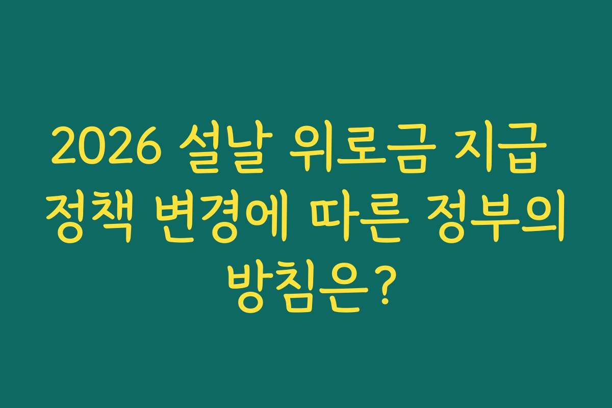 2026 설날 위로금 지급 정책 변경에 따른 정부의 방침은?